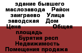 здание бывшего маслозавода › Район ­ заиграево › Улица ­ заводская › Дом ­ 5 › Цена ­ 2 500 000 › Общая площадь ­ 7 018 - Бурятия респ. Недвижимость » Помещения продажа   